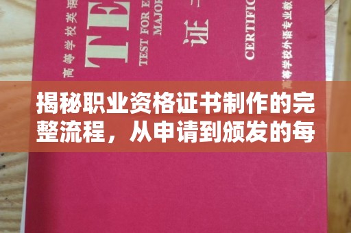 衡东揭秘职业资格证书制作的完整流程，从申请到颁发的每一步