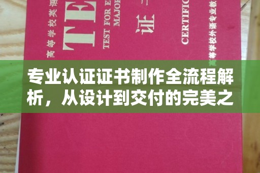 衡东专业认证证书制作全流程解析，从设计到交付的完美之旅