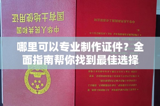 衡东哪里可以专业制作证件？全面指南帮你找到最佳选择