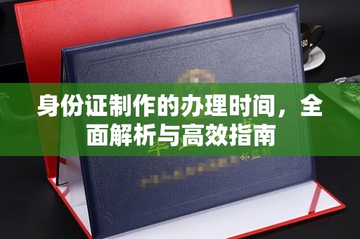 衡东身份证制作的办理时间，全面解析与高效指南