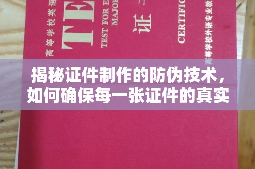 衡东揭秘证件制作的防伪技术，如何确保每一张证件的真实性