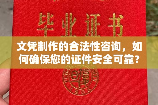 衡东文凭制作的合法性咨询，如何确保您的证件安全可靠？