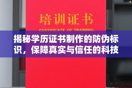 衡东揭秘学历证书制作的防伪标识，保障真实与信任的科技盾牌