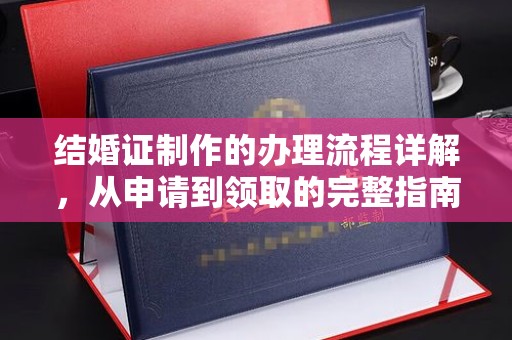 衡东结婚证制作的办理流程详解，从申请到领取的完整指南