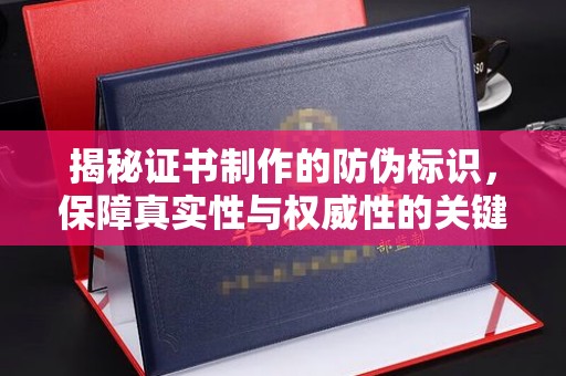 衡东揭秘证书制作的防伪标识，保障真实性与权威性的关键