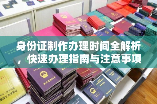 衡东身份证制作办理时间全解析，快速办理指南与注意事项